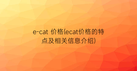 e-cat 价格(ecat价格的特点及相关信息介绍)